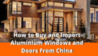 How to Buy and Import Aluminium Windows and Doors From China